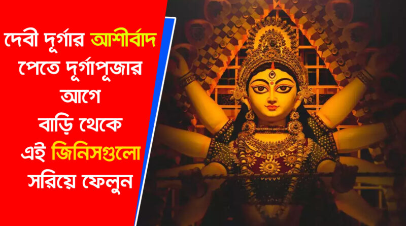 Durga Puja2024: দেবী দুর্গার আশীর্বাদ পেতে দুর্গাপূজার আগে বাড়ি থেকে এই জিনিসগুলি সরিয়ে ফেলুন